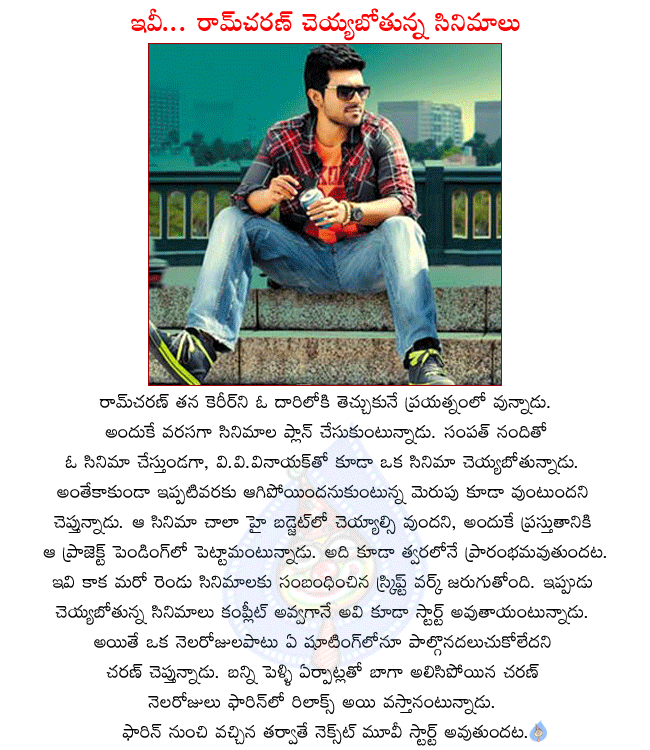ramcharan latest movies,ramcharan planning his career,ramcharan movie with sampath nandi,ramcharan doing a movie with v.v.vinayak,ramcharan planning a foreign trip,after one month ramcharan new movie will start,merupu will start soon  ramcharan latest movies, ramcharan planning his career, ramcharan movie with sampath nandi, ramcharan doing a movie with v.v.vinayak, ramcharan planning a foreign trip, after one month ramcharan new movie will start, merupu will start soon
